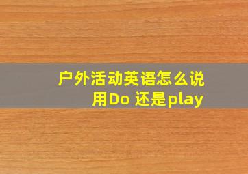 户外活动英语怎么说用Do 还是play